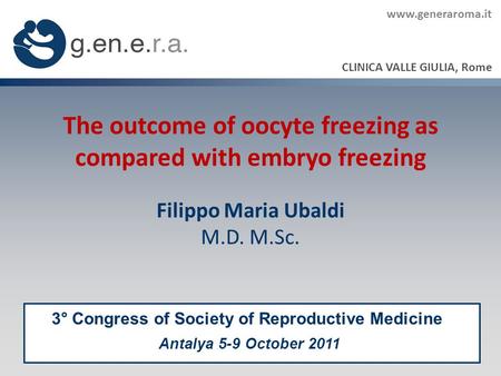 The outcome of oocyte freezing as compared with embryo freezing Filippo Maria Ubaldi M.D. M.Sc. CLINICA VALLE GIULIA, Rome 3° Congress of Society of Reproductive.