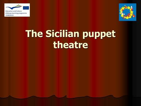 The Sicilian puppet theatre. The Puppets The Sicilian puppets, born in the mid nineteenth century, are a particular type of puppet. Differently from the.