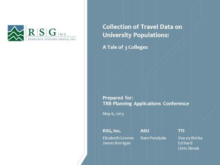 Collection of Travel Data on University Populations: A Tale of 3 Colleges May 6, 2013 Prepared for: TRB Planning Applications Conference RSG, Inc. Elizabeth.