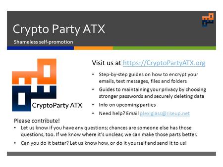 Crypto Party ATX Shameless self-promotion Visit us at https://CryptoPartyATX.orghttps://CryptoPartyATX.org Step-by-step guides on how to encrypt your  s,