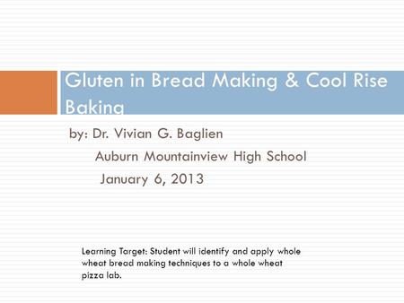 By: Dr. Vivian G. Baglien Auburn Mountainview High School January 6, 2013 Gluten in Bread Making & Cool Rise Baking Learning Target: Student will identify.