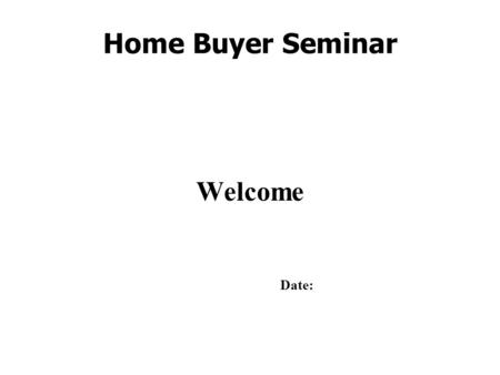 Home Buyer Seminar Welcome Date:. Home Buyer Seminar Agenda: z Selecting a lawyer z Role of Real Estate Professional z Obtaining a mortgage z High Ratio.