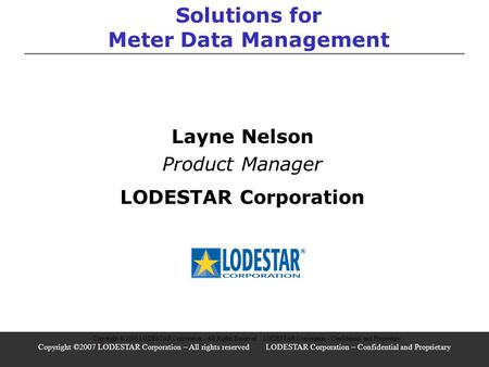 Solutions for Meter Data Management Layne Nelson Product Manager LODESTAR Corporation Copyright © 2005 LODESTAR Corporation - All Rights Reserved LODESTAR.