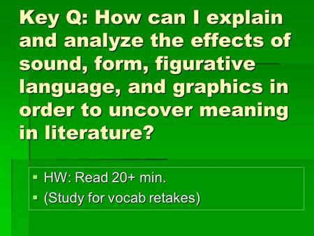 Key Q: How can I explain and analyze the effects of sound, form, figurative language, and graphics in order to uncover meaning in literature?  HW: Read.