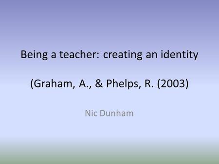 Being a teacher: creating an identity (Graham, A., & Phelps, R. (2003) Nic Dunham.