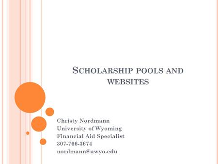 S CHOLARSHIP POOLS AND WEBSITES Christy Nordmann University of Wyoming Financial Aid Specialist 307-766-3674