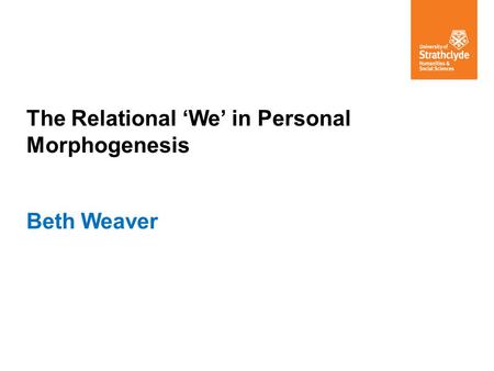The Relational ‘We’ in Personal Morphogenesis Beth Weaver.