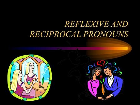 REFLEXIVE AND RECIPROCAL PRONOUNS. REFLEXIVE PRONOUNS Use reflexive pronouns when the subject and object are the same people or things. Sub.=obj. She.