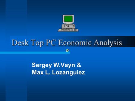 Desk Top PC Economic Analysis Sergey W.Vayn & Max L. Lozanguiez.