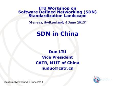 Geneva, Switzerland, 4 June 2013 SDN in China Duo LIU Vice President CATR, MIIT of China ITU Workshop on Software Defined Networking (SDN)
