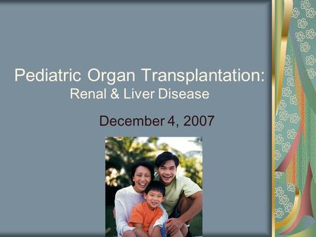 Pediatric Organ Transplantation: Renal & Liver Disease December 4, 2007.