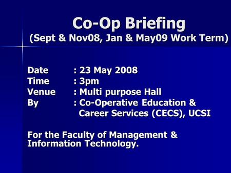 Co-Op Briefing (Sept & Nov08, Jan & May09 Work Term) Date: 23 May 2008 Time: 3pm Venue: Multi purpose Hall By: Co-Operative Education & Career Services.