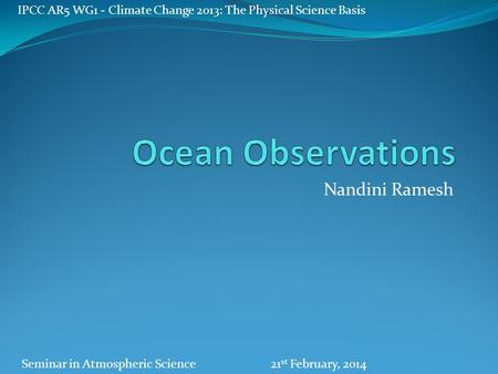 Nandini Ramesh IPCC AR5 WG1 - Climate Change 2013: The Physical Science Basis Seminar in Atmospheric Science21 st February, 2014.