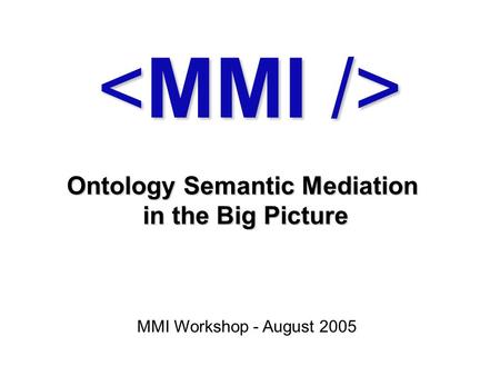 Ontology Semantic Mediation in the Big Picture MMI Workshop - August 2005.