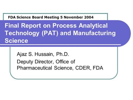 Final Report on Process Analytical Technology (PAT) and Manufacturing Science Ajaz S. Hussain, Ph.D. Deputy Director, Office of Pharmaceutical Science,