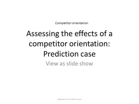 Assessing the effects of a competitor orientation: Prediction case View as slide show Competitor orientation Adapted from AdPrin.com.