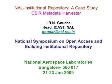 NAL-Institutional Repository: A Case Study CSIR Metadata Harvester I.R.N. Goudar Head, ICAST, NAL National Symposium on Open Access and.
