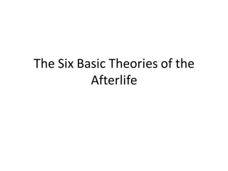 The Six Basic Theories of the Afterlife. 1. Materlialism Nothing survives after death There is no such thing as a soul There is no heaven or hell There.