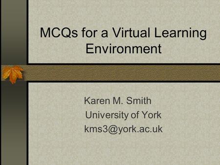 MCQs for a Virtual Learning Environment Karen M. Smith University of York
