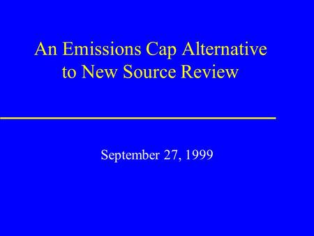 An Emissions Cap Alternative to New Source Review September 27, 1999.