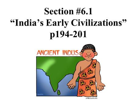 Section #6.1 “India’s Early Civilizations” p194-201.