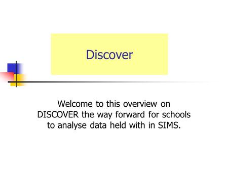 Welcome to this overview on DISCOVER the way forward for schools to analyse data held with in SIMS. Discover.