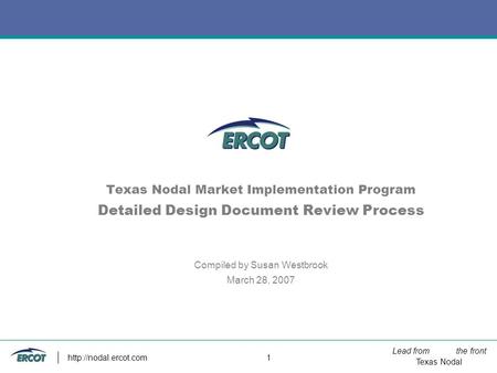 Lead from the front Texas Nodal  1 Texas Nodal Market Implementation Program Detailed Design Document Review Process Compiled by.