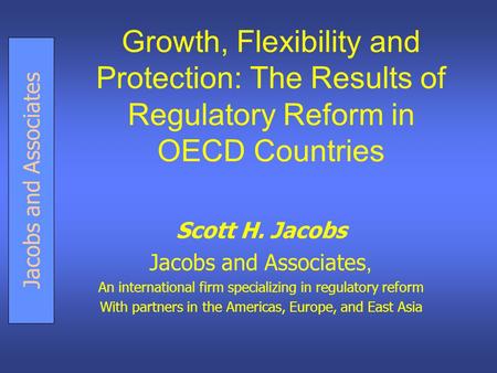 Jacobs and Associates Growth, Flexibility and Protection: The Results of Regulatory Reform in OECD Countries Scott H. Jacobs Jacobs and Associates, An.