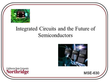 MSE-630 Integrated Circuits and the Future of Semiconductors.