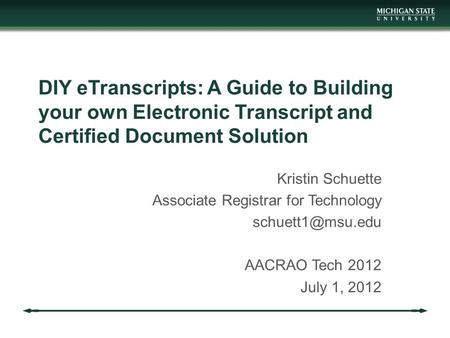 DIY eTranscripts: A Guide to Building your own Electronic Transcript and Certified Document Solution Kristin Schuette Associate Registrar for Technology.