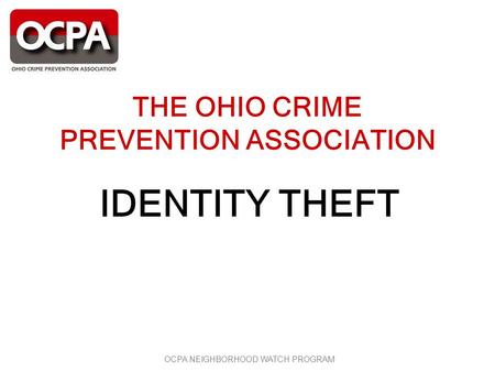 OCPA NEIGHBORHOOD WATCH PROGRAM THE OHIO CRIME PREVENTION ASSOCIATION IDENTITY THEFT.