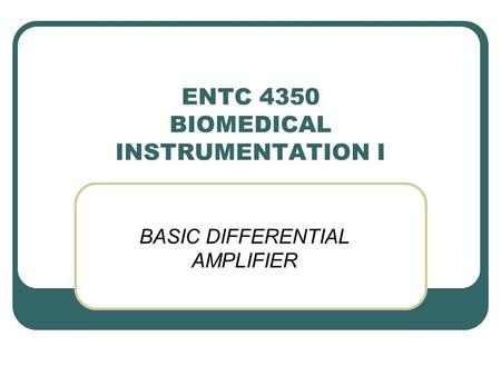 ENTC 4350 BIOMEDICAL INSTRUMENTATION I BASIC DIFFERENTIAL AMPLIFIER.