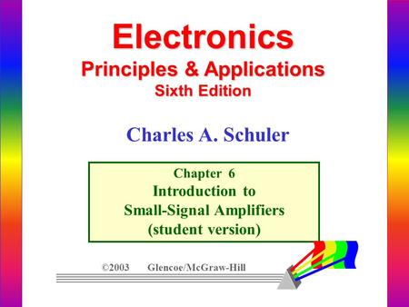 Electronics Principles & Applications Sixth Edition Chapter 6 Introduction to Small-Signal Amplifiers (student version) ©2003 Glencoe/McGraw-Hill Charles.
