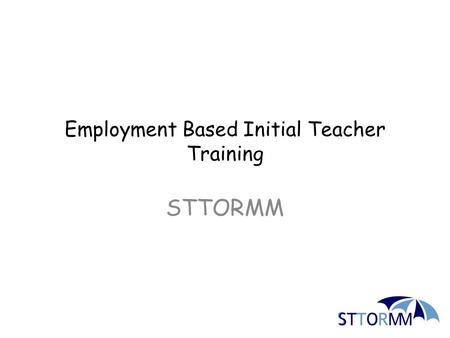Employment Based Initial Teacher Training STTORMM.