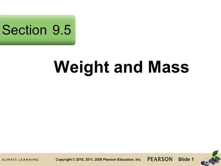 Slide 1 Copyright © 2015, 2011, 2008 Pearson Education, Inc. Weight and Mass Section9.5.