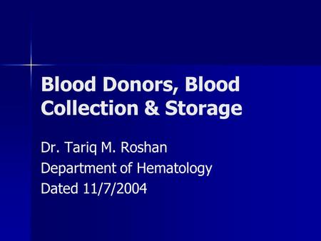 Blood Donors, Blood Collection & Storage Dr. Tariq M. Roshan Department of Hematology Dated 11/7/2004.