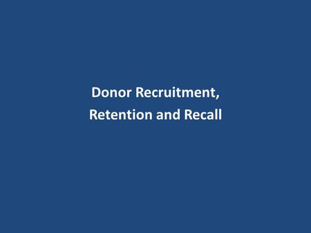 Donor Recruitment, Retention and Recall. Teaching Aims You will learn to recruit, retain and recall the donors keeping in mind that donor is very important.
