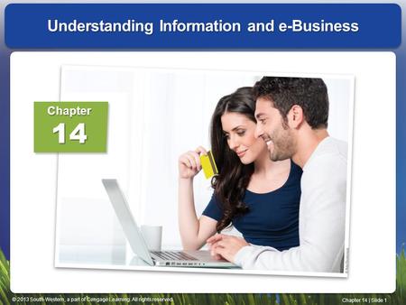 © 2013 South-Western, a part of Cengage Learning. All rights reserved. Chapter 14 | Slide 1 Understanding Information and e-Business Chapter14.