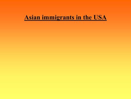 Asian immigrants in the USA. Our topics were: Asian immigrants in USA Our topics : 1)How many Asians live there.