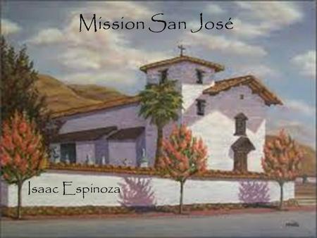 Mission San José Isaac Espinoza. Table of Contents When and where Mission was built Mission Site Indians Joining this Mission BibliographyBack to main.