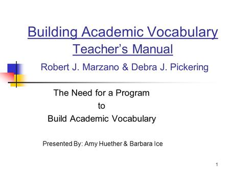 1 Building Academic Vocabulary Teacher’s Manual Robert J. Marzano & Debra J. Pickering The Need for a Program to Build Academic Vocabulary Presented By: