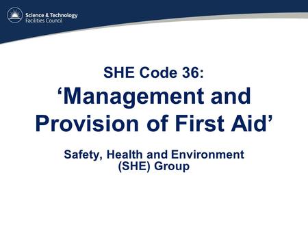 SHE Code 36: ‘Management and Provision of First Aid’ Safety, Health and Environment (SHE) Group.