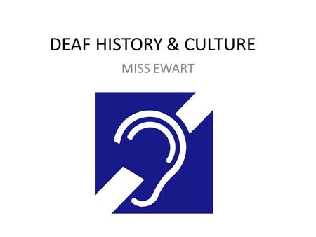 DEAF HISTORY & CULTURE MISS EWART.
