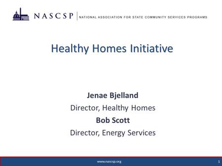Healthy Homes Initiative Jenae Bjelland Director, Healthy Homes Bob Scott Director, Energy Services 1 www.nascsp.org.