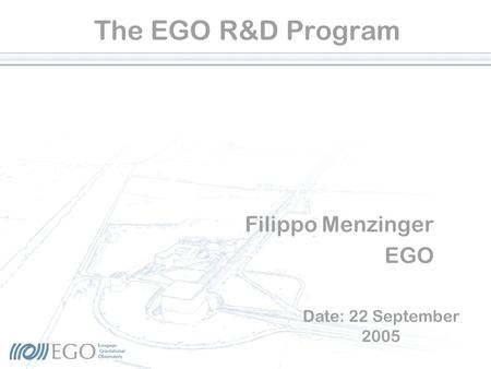 The EGO R&D Program Filippo Menzinger EGO Date: 22 September 2005.