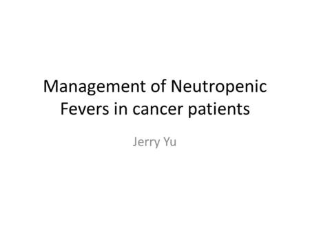 Management of Neutropenic Fevers in cancer patients Jerry Yu.