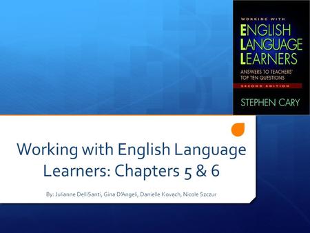 Working with English Language Learners: Chapters 5 & 6 By: Julianne DelliSanti, Gina D’Angeli, Danielle Kovach, Nicole Szczur.