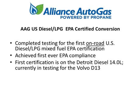 Completed testing for the first on-road U.S. Diesel/LPG mixed fuel EPA certification Achieved first ever EPA compliance First certification is on the Detroit.
