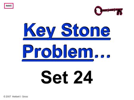 Key Stone Problem… Key Stone Problem… next Set 24 © 2007 Herbert I. Gross.