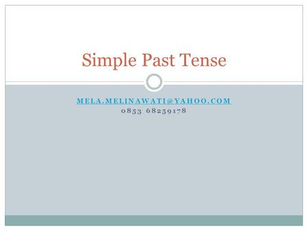 Mela.melinawati@yahoo.com 0853 68259178 Simple Past Tense Mela.melinawati@yahoo.com 0853 68259178.